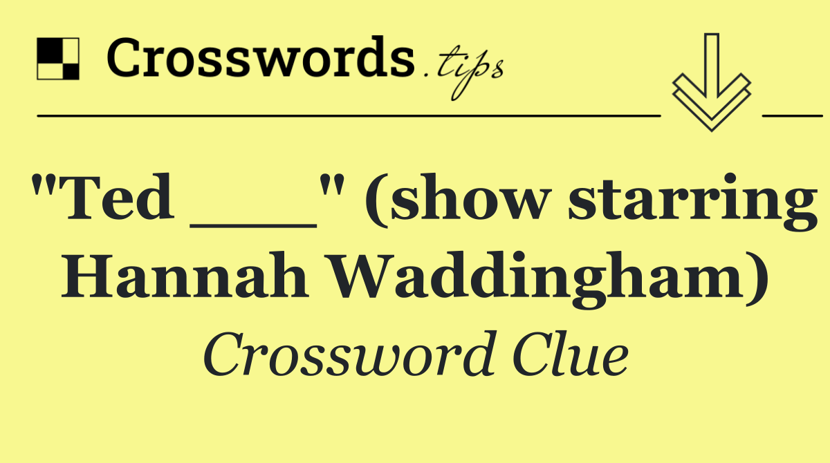 "Ted ___" (show starring Hannah Waddingham)