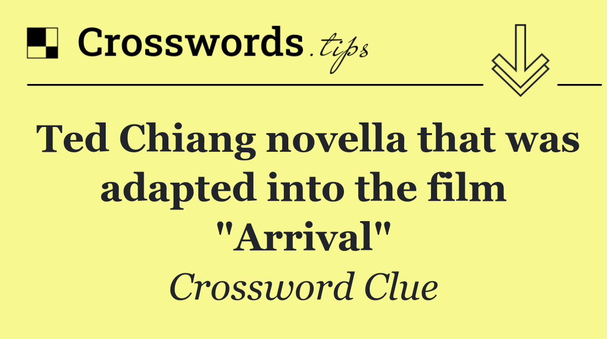 Ted Chiang novella that was adapted into the film "Arrival"