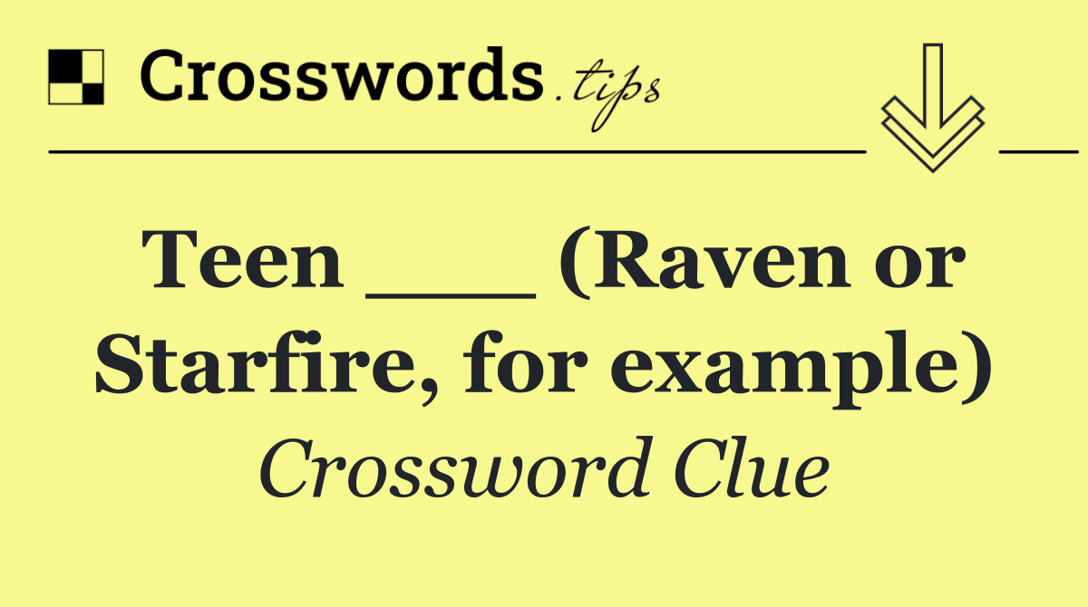Teen ___ (Raven or Starfire, for example)