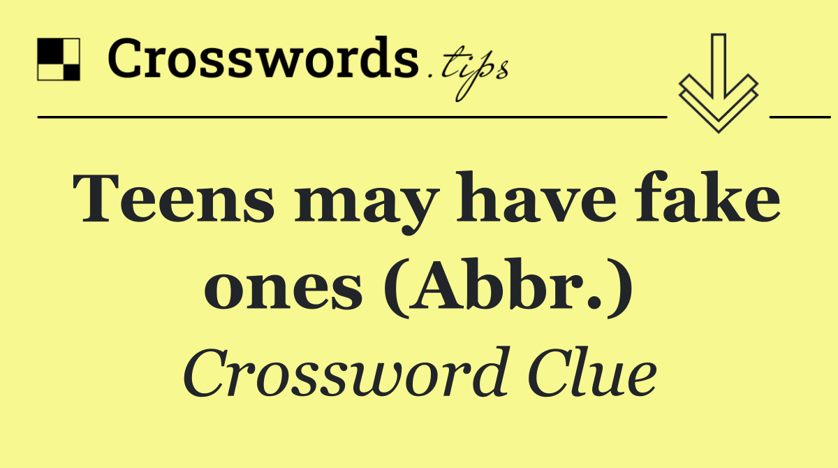 Teens may have fake ones (Abbr.)