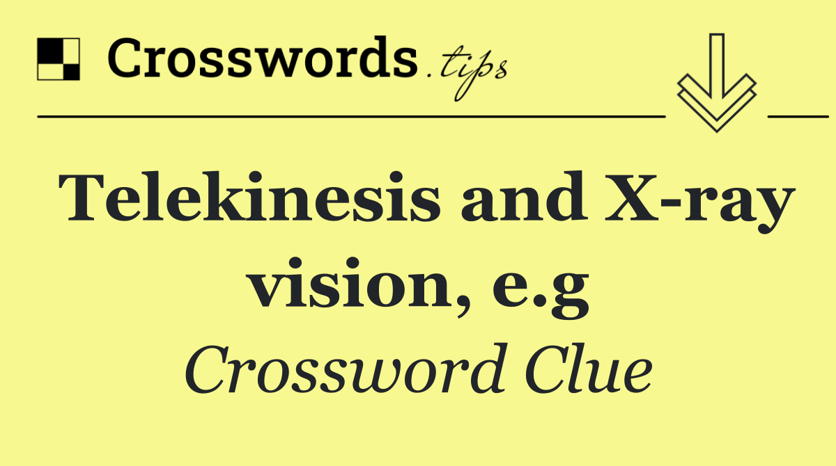 Telekinesis and X ray vision, e.g