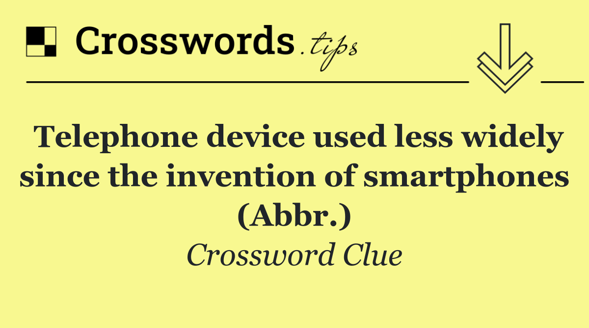 Telephone device used less widely since the invention of smartphones (Abbr.)