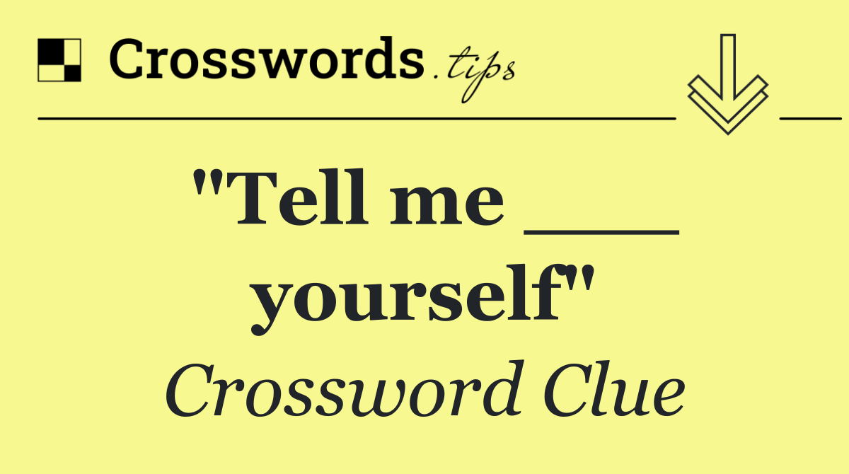 "Tell me ___ yourself"