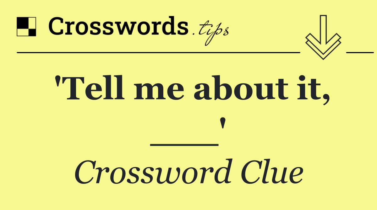 'Tell me about it, ___'