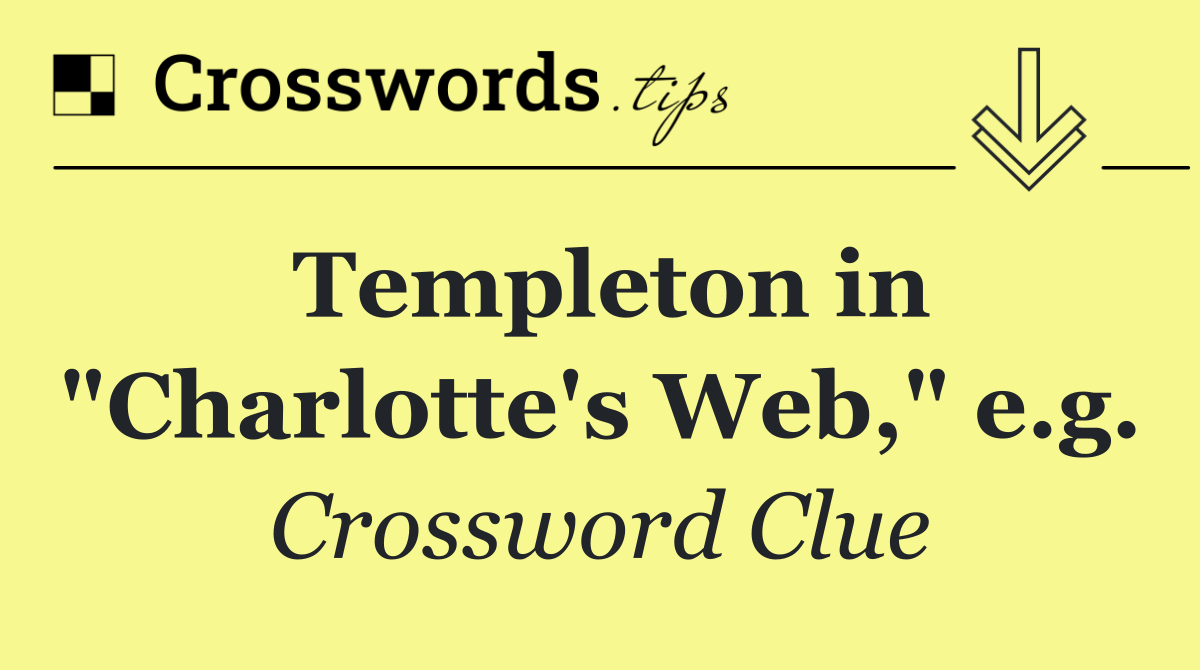 Templeton in "Charlotte's Web," e.g.