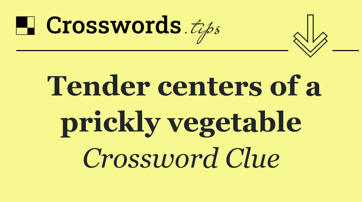 Tender centers of a prickly vegetable