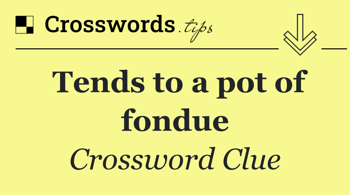 Tends to a pot of fondue