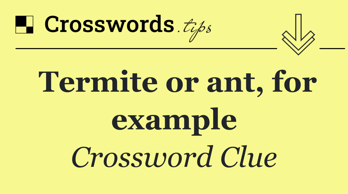 Termite or ant, for example