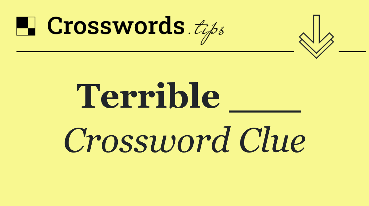 Terrible ___