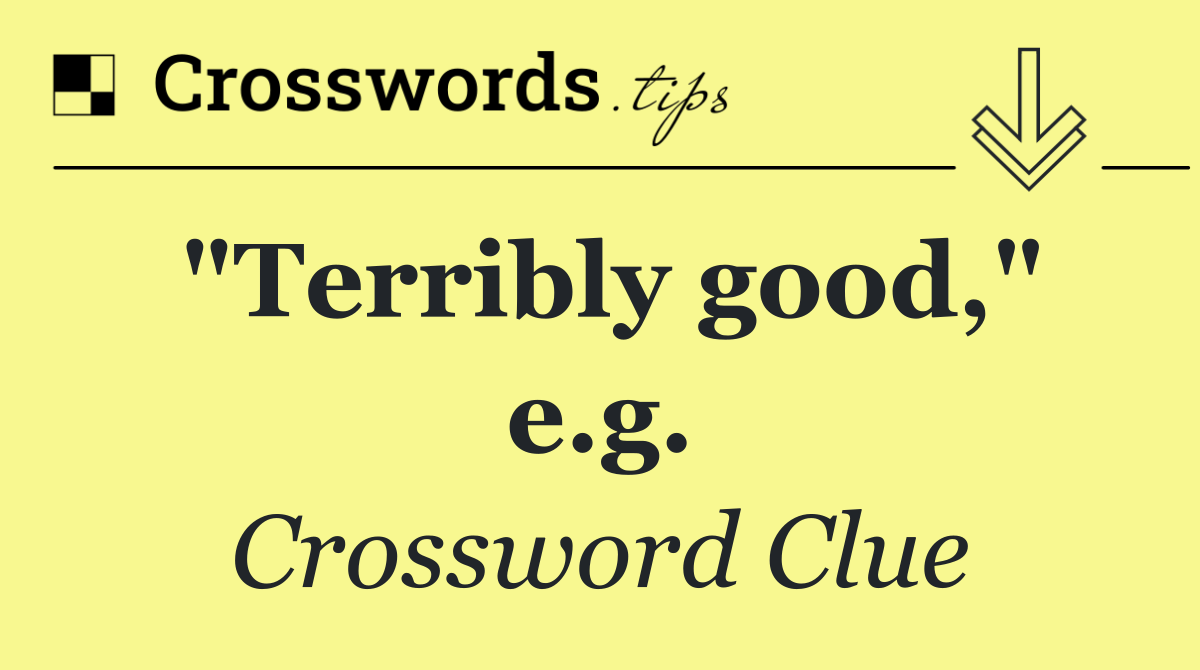 "Terribly good," e.g.