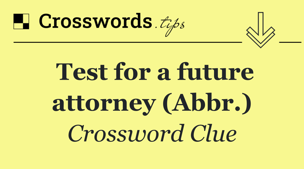 Test for a future attorney (Abbr.)