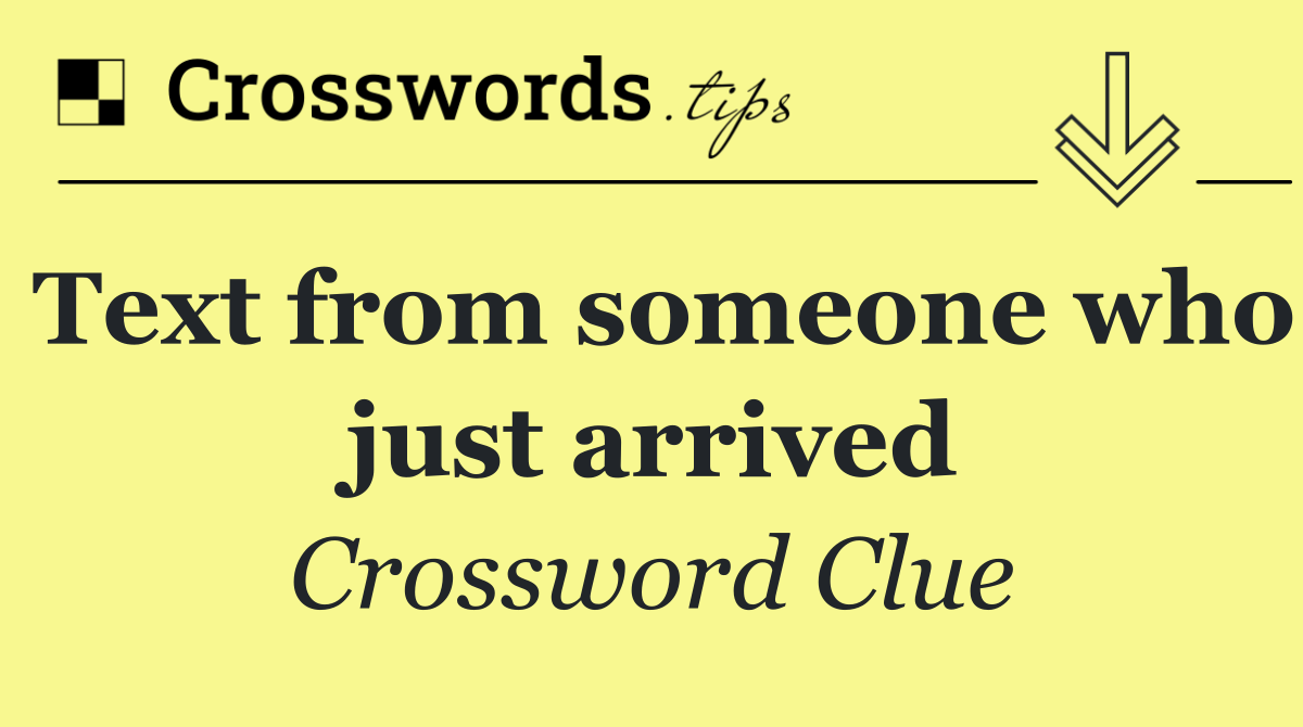 Text from someone who just arrived