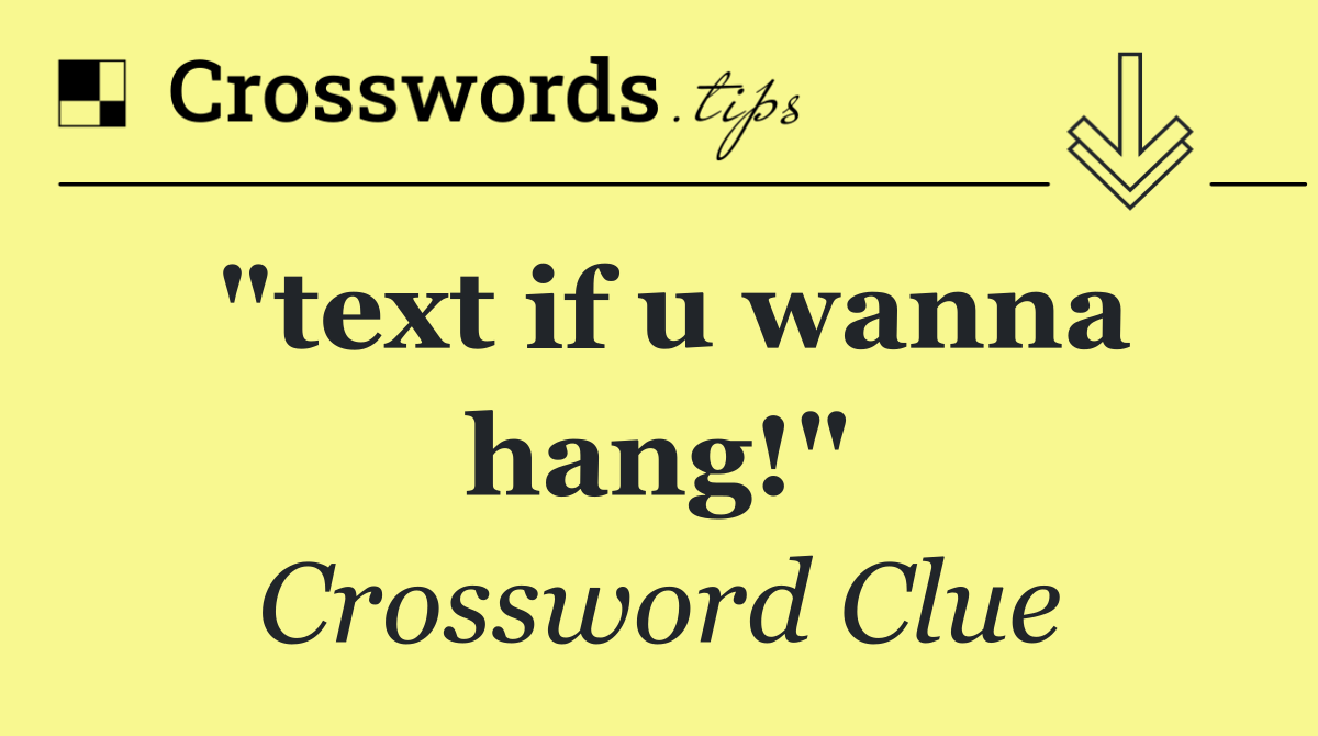 "text if u wanna hang!"