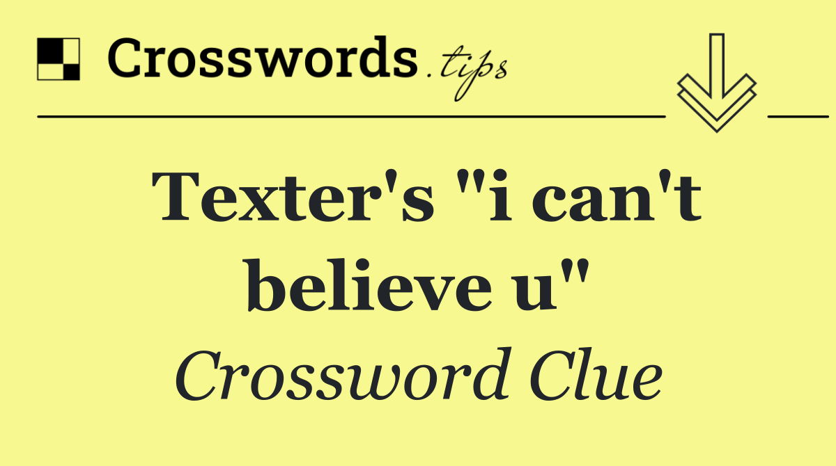Texter's "i can't believe u"