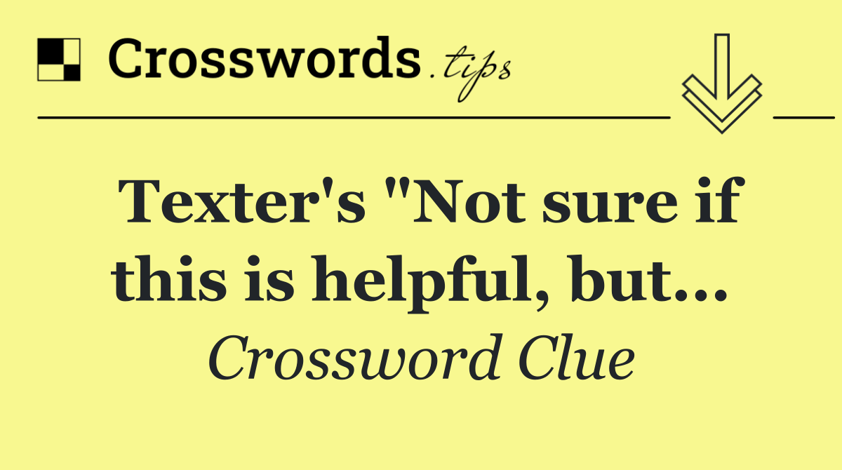 Texter's "Not sure if this is helpful, but...
