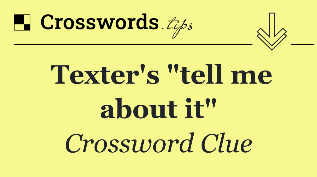 Texter's "tell me about it"