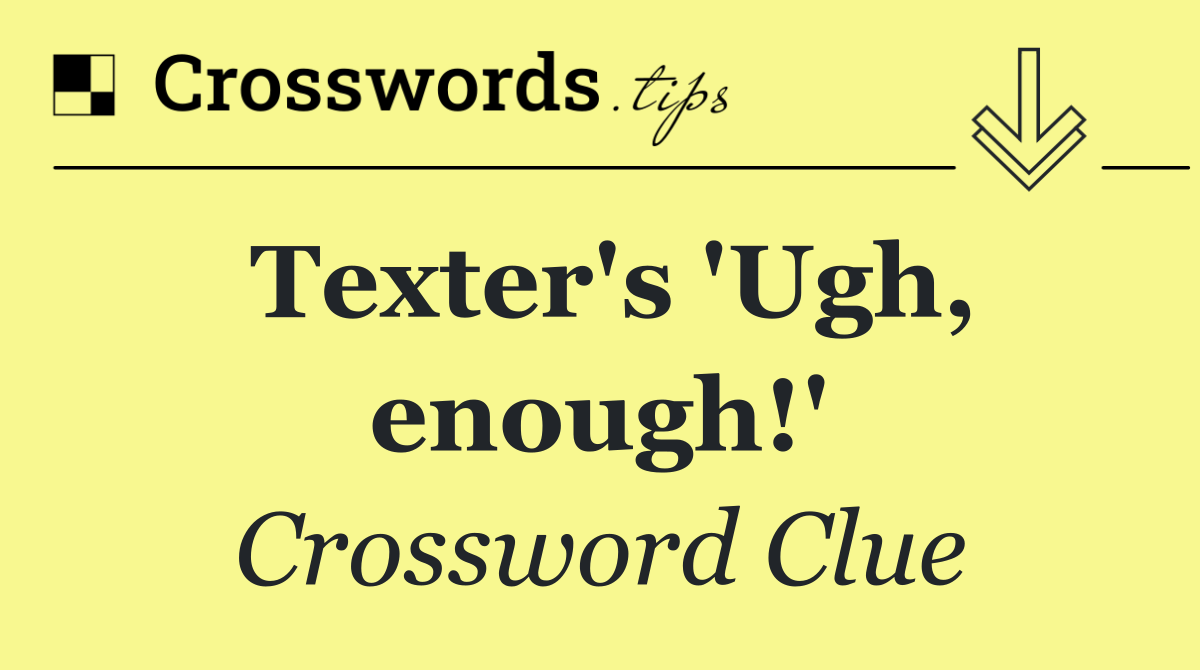 Texter's 'Ugh, enough!'