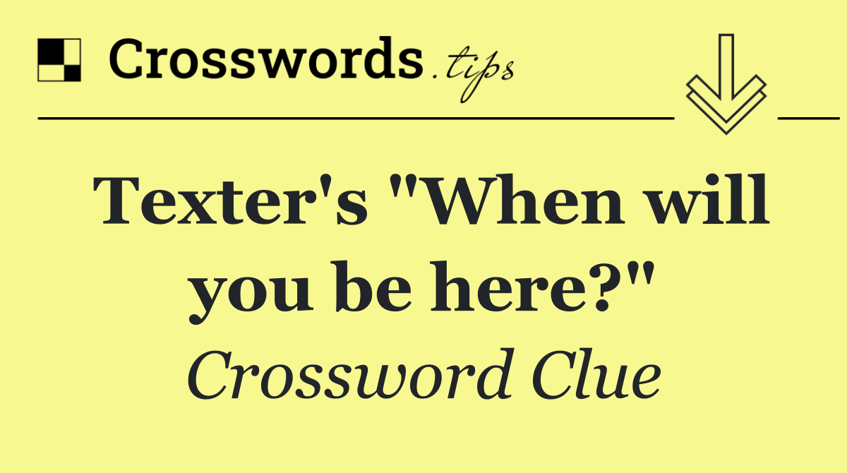 Texter's "When will you be here?"
