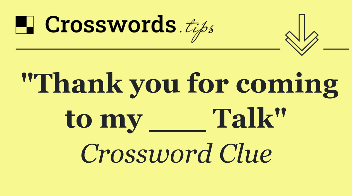 "Thank you for coming to my ___ Talk"