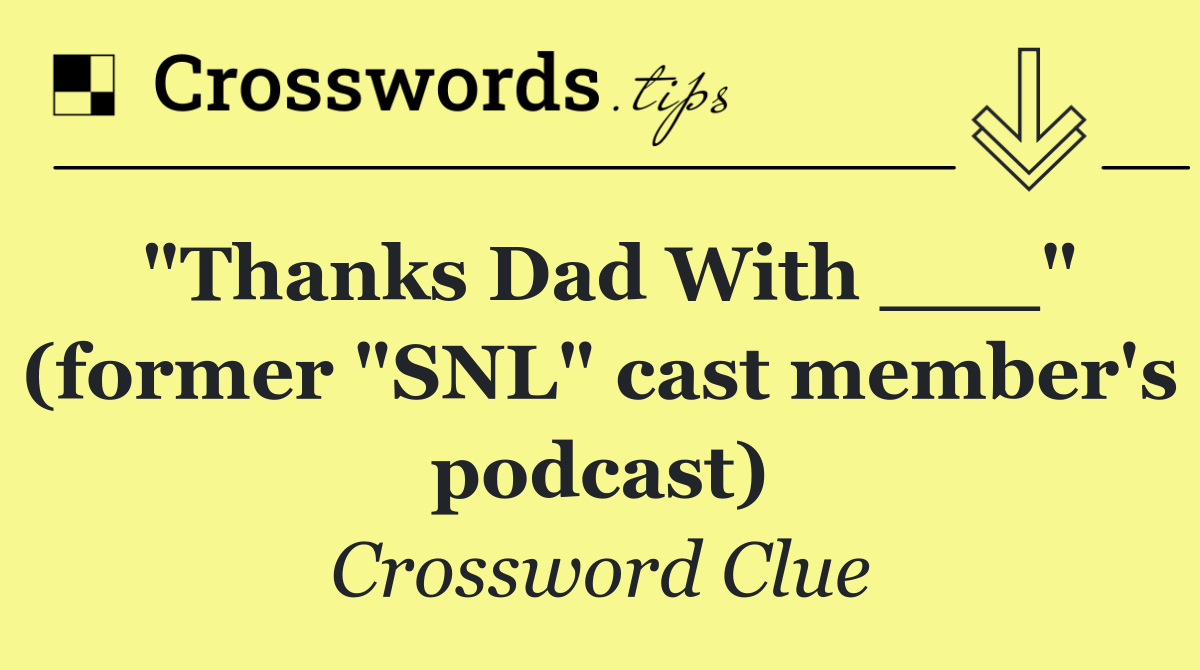 "Thanks Dad With ___" (former "SNL" cast member's podcast)