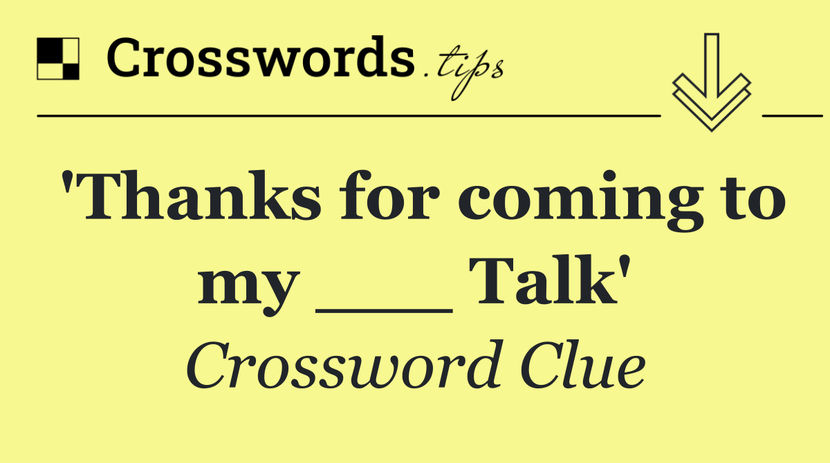 'Thanks for coming to my ___ Talk'