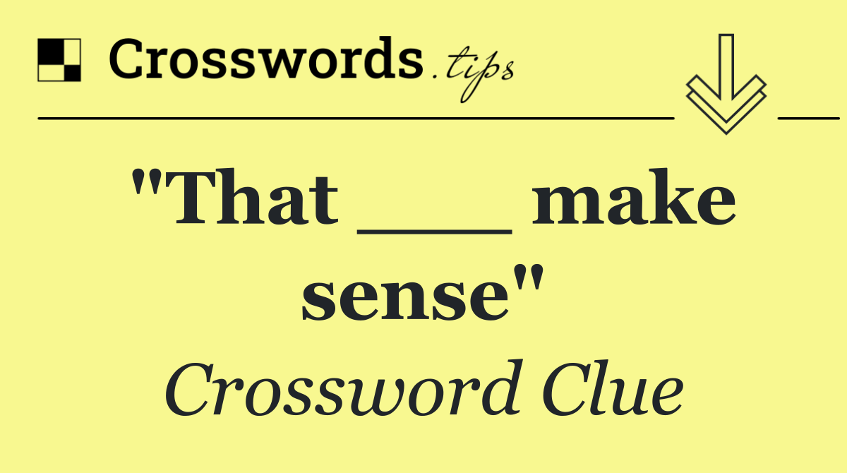 "That ___ make sense"