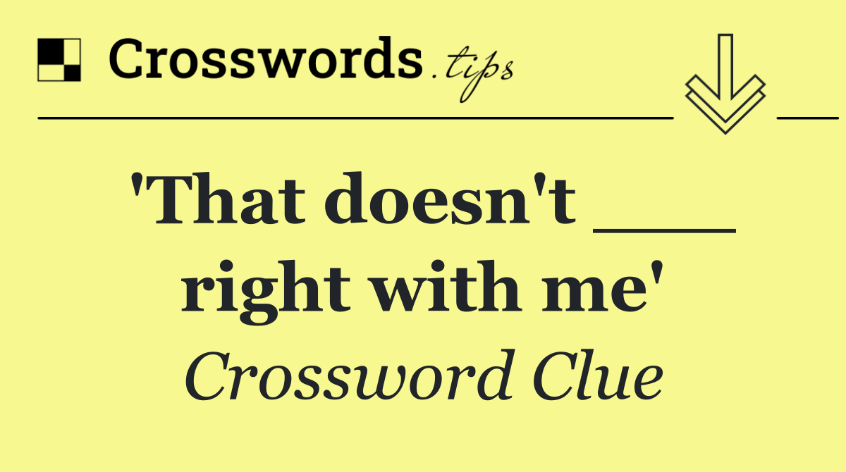 'That doesn't ___ right with me'