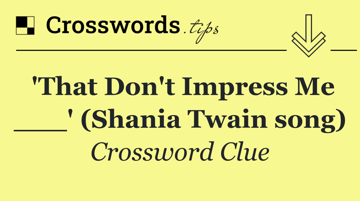 'That Don't Impress Me ___' (Shania Twain song)