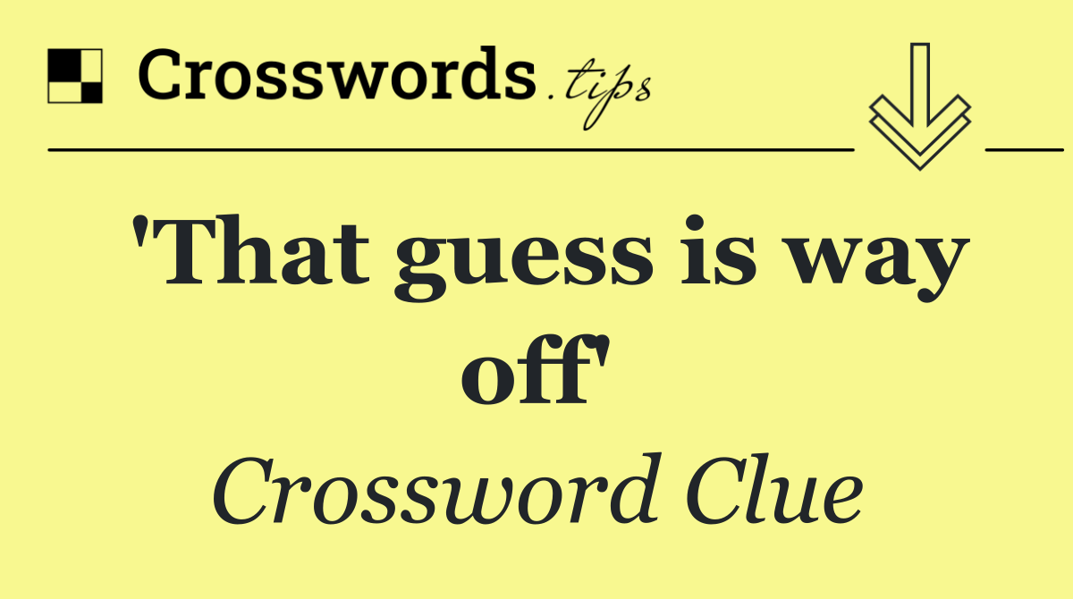 'That guess is way off'