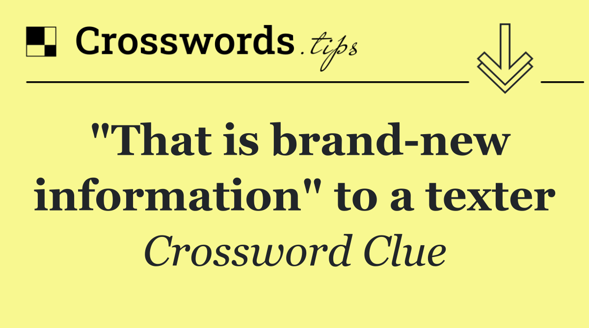 "That is brand new information" to a texter