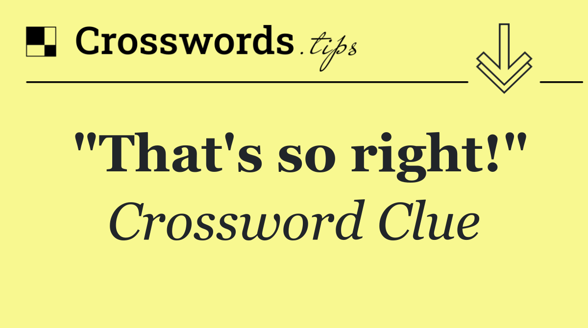 "That's so right!"