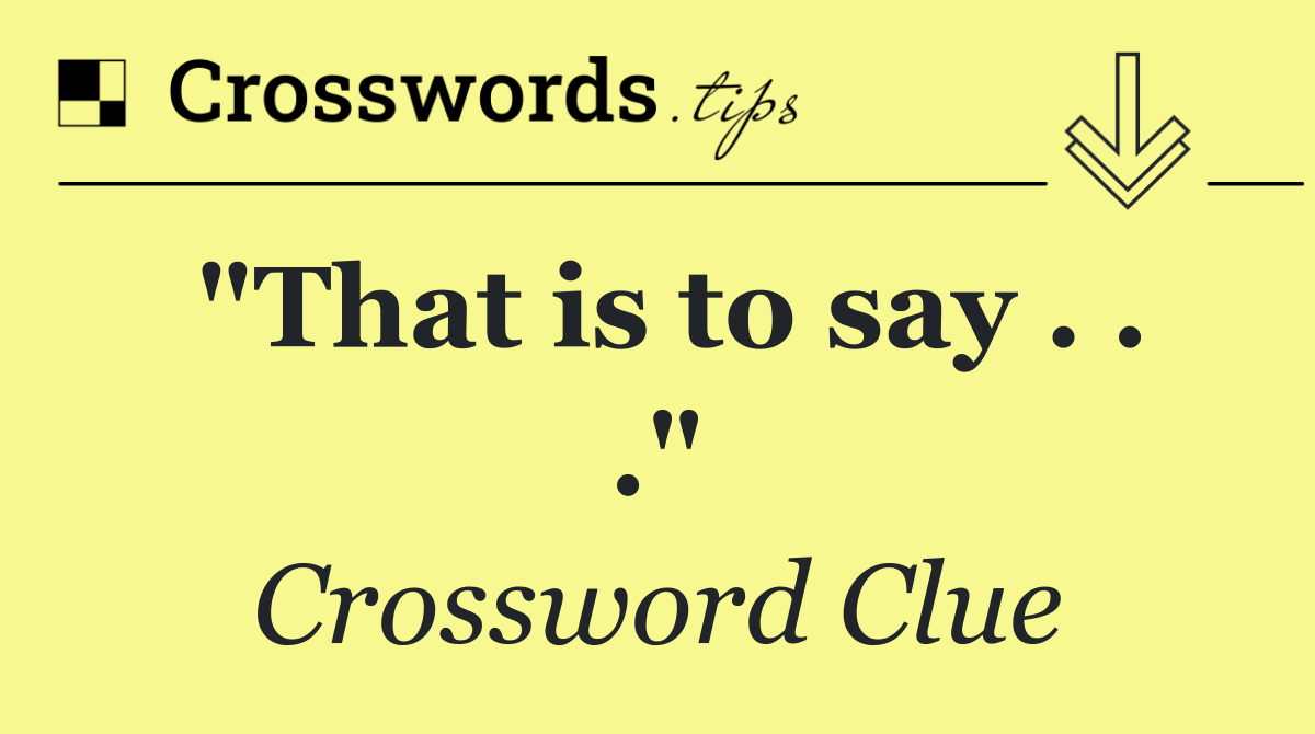 "That is to say . . ."