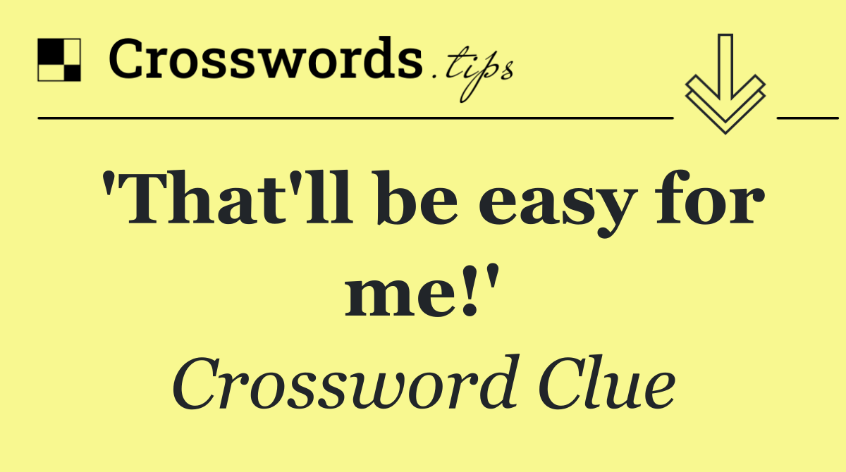 'That'll be easy for me!'