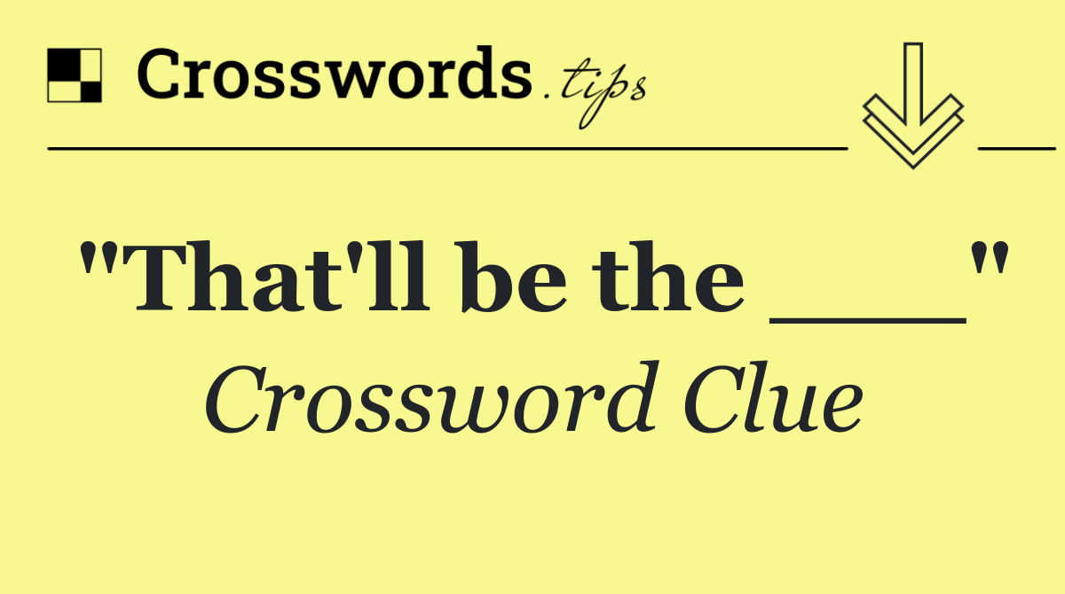 "That'll be the ___"