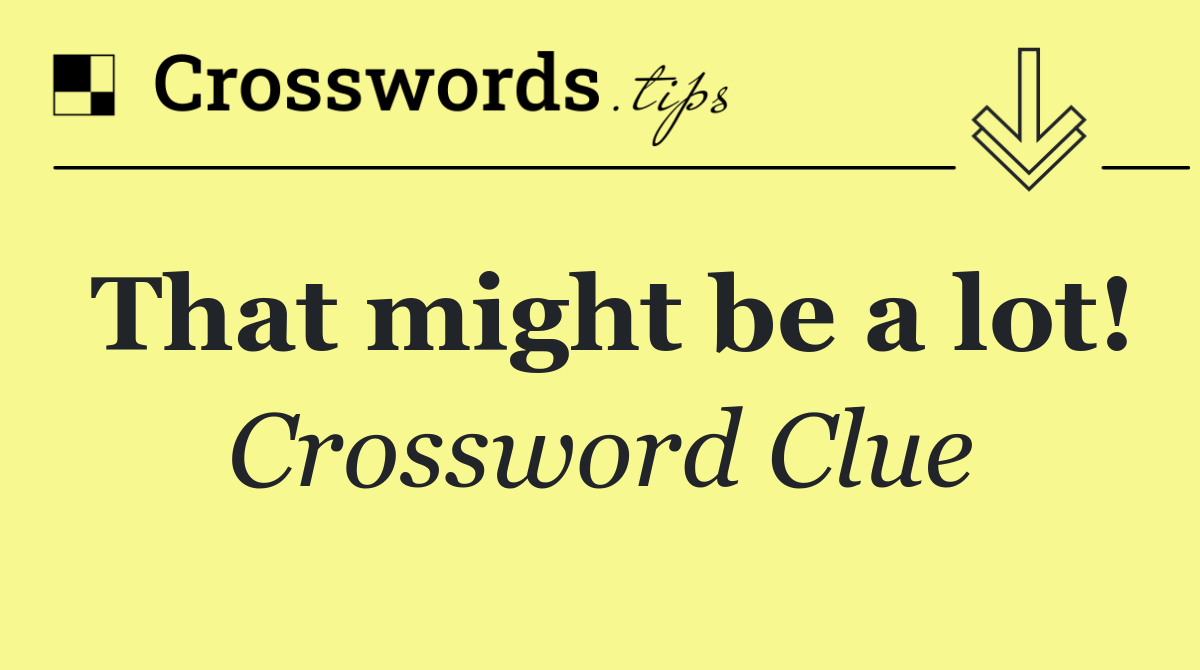 That might be a lot!