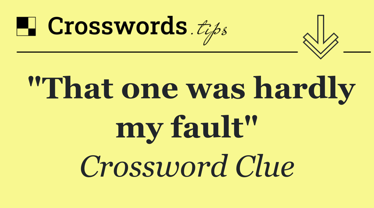 "That one was hardly my fault"