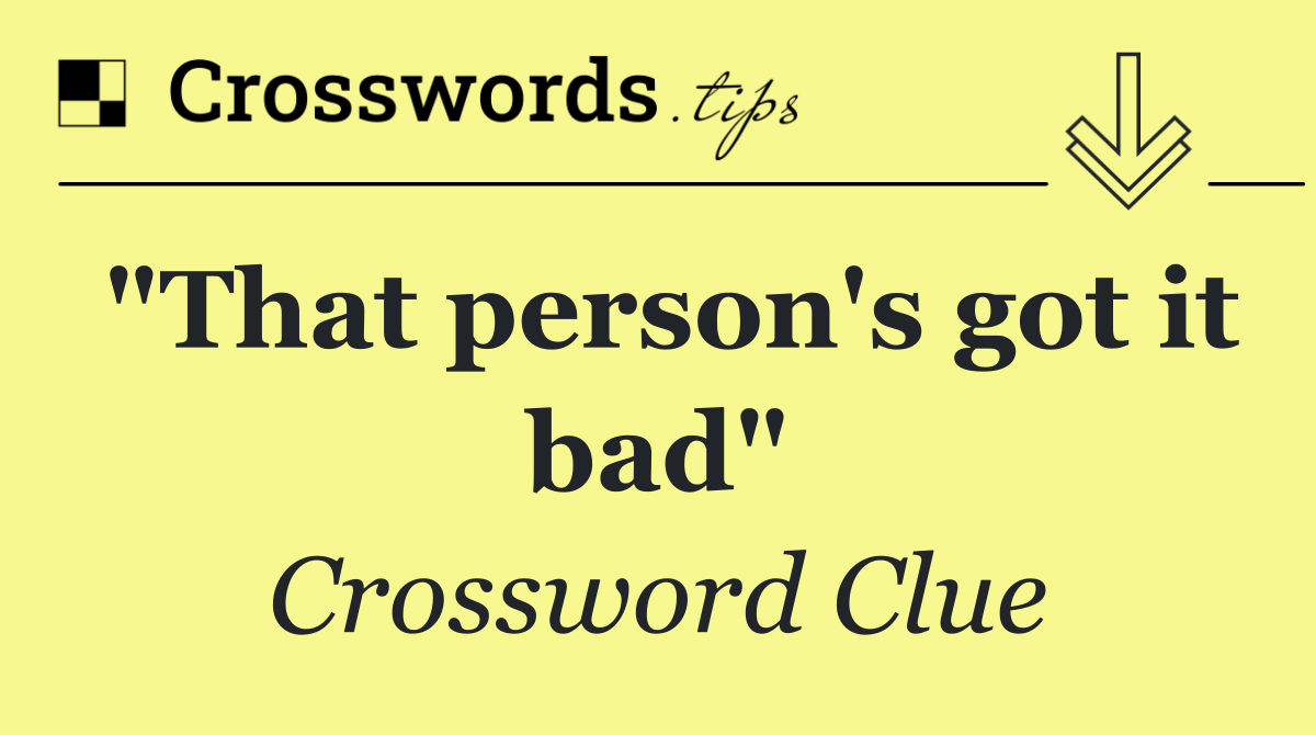 "That person's got it bad"