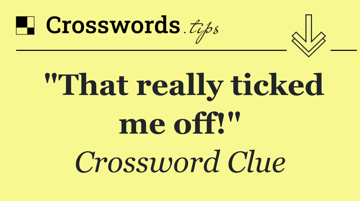 "That really ticked me off!"
