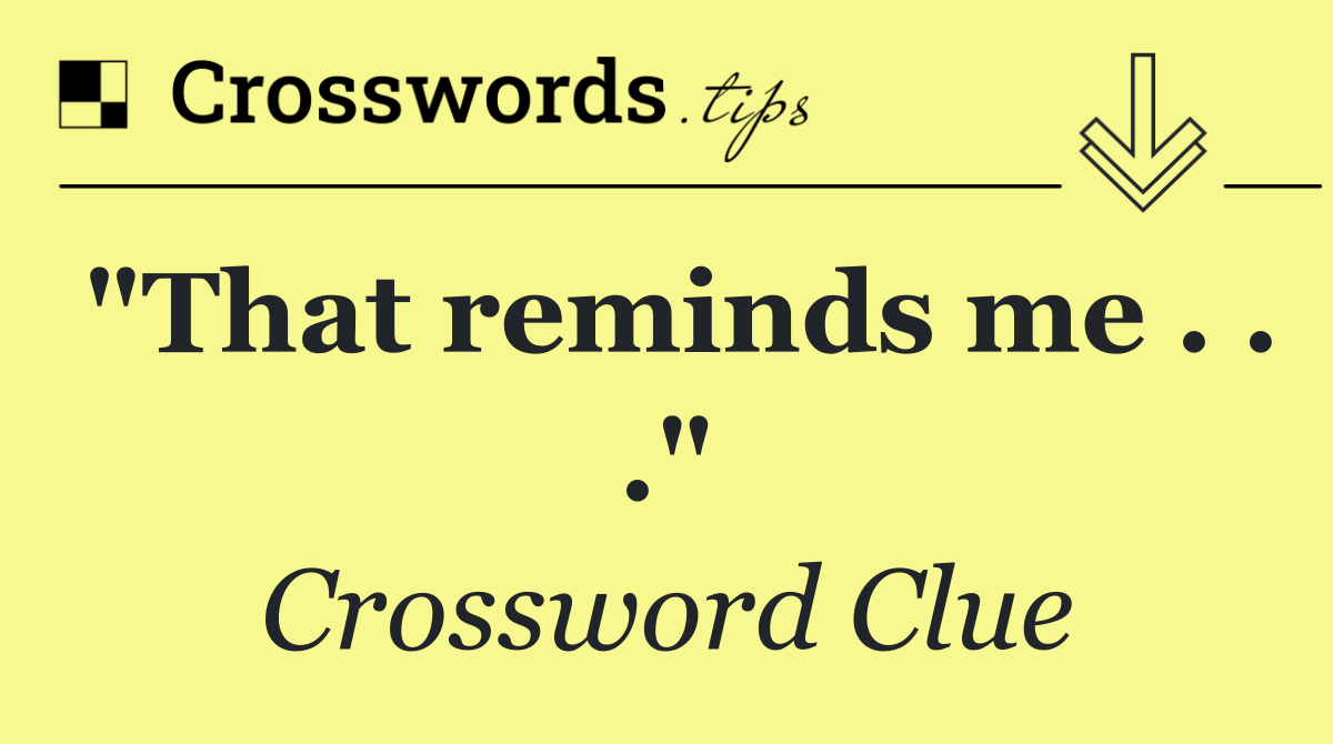 "That reminds me . . ."