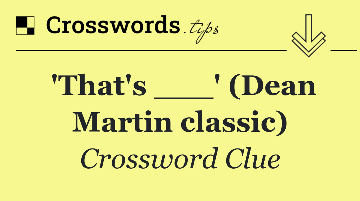'That's ___' (Dean Martin classic)