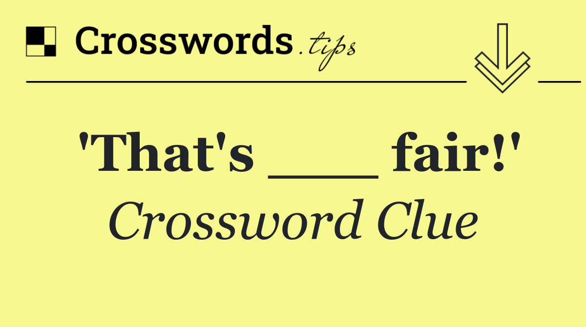 'That's ___ fair!'
