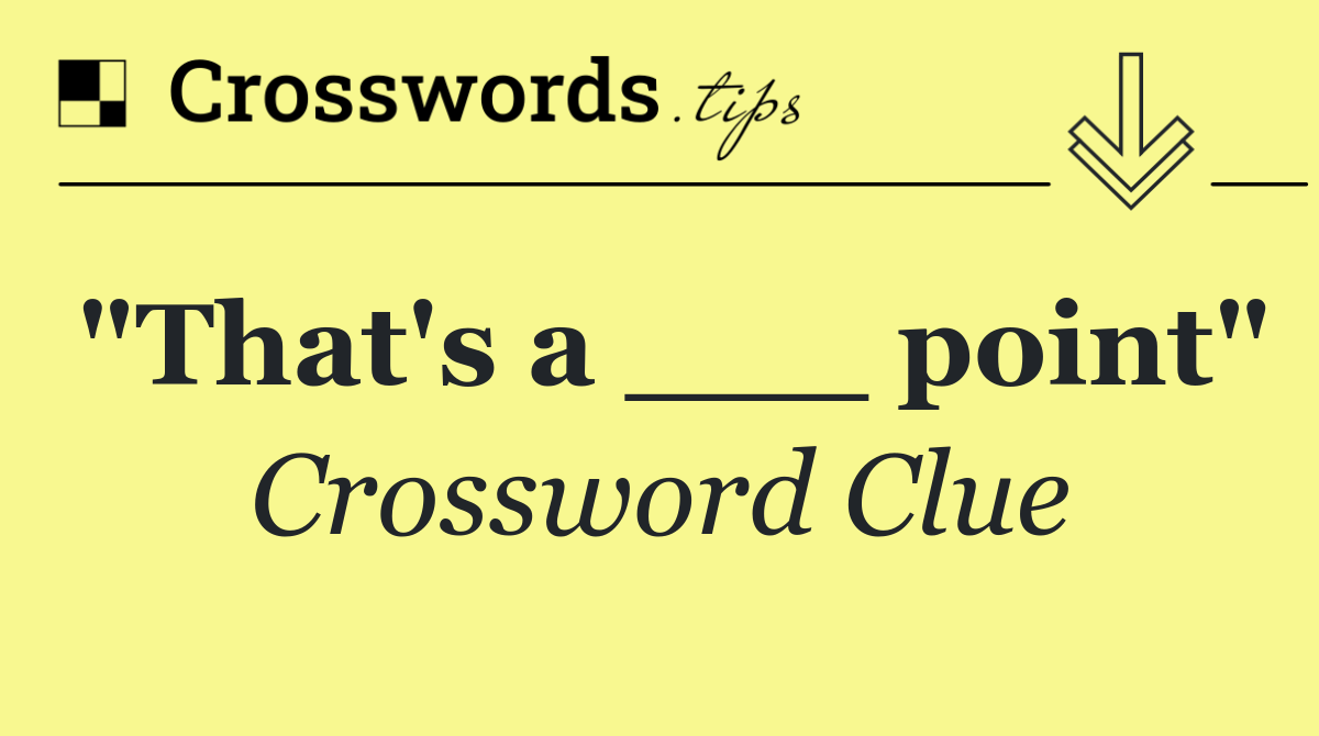 "That's a ___ point"