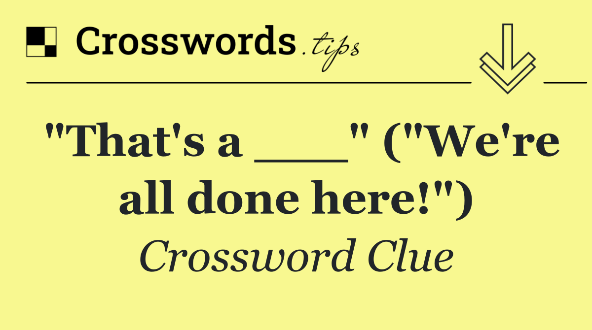 "That's a ___" ("We're all done here!")