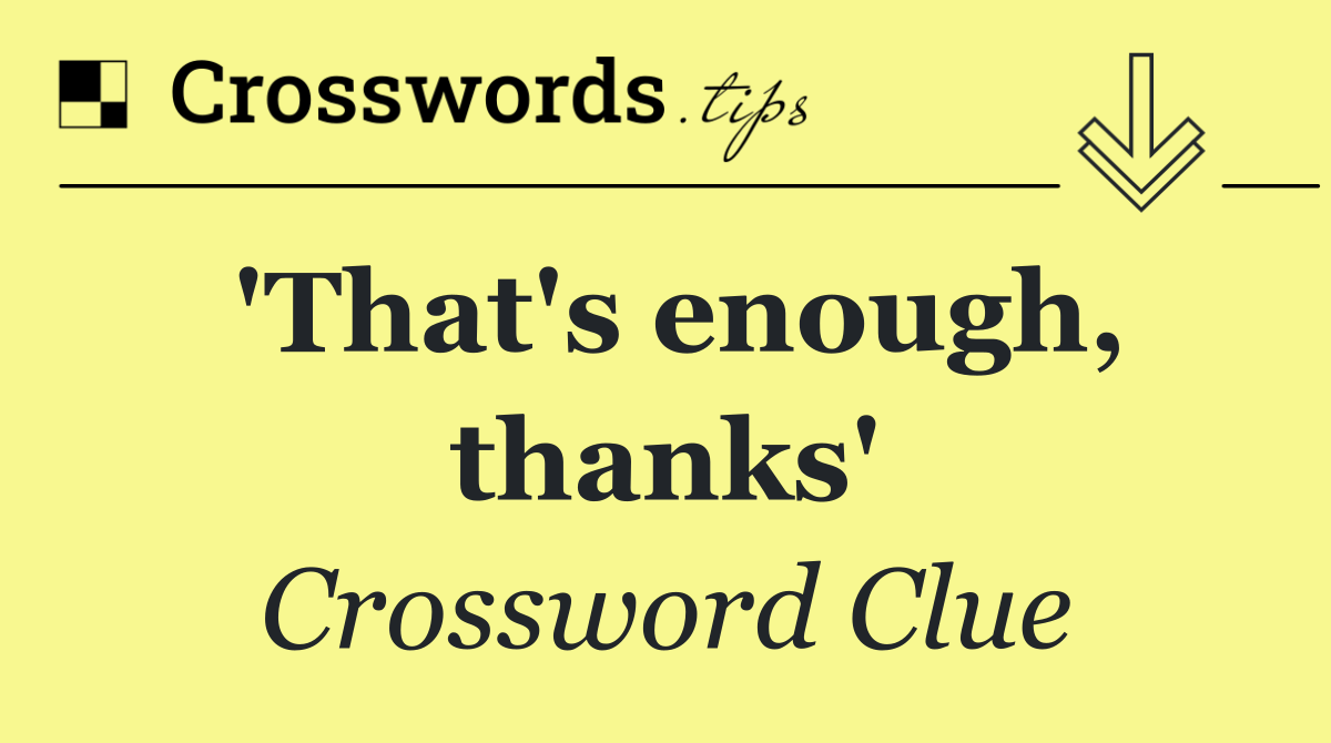 'That's enough, thanks'