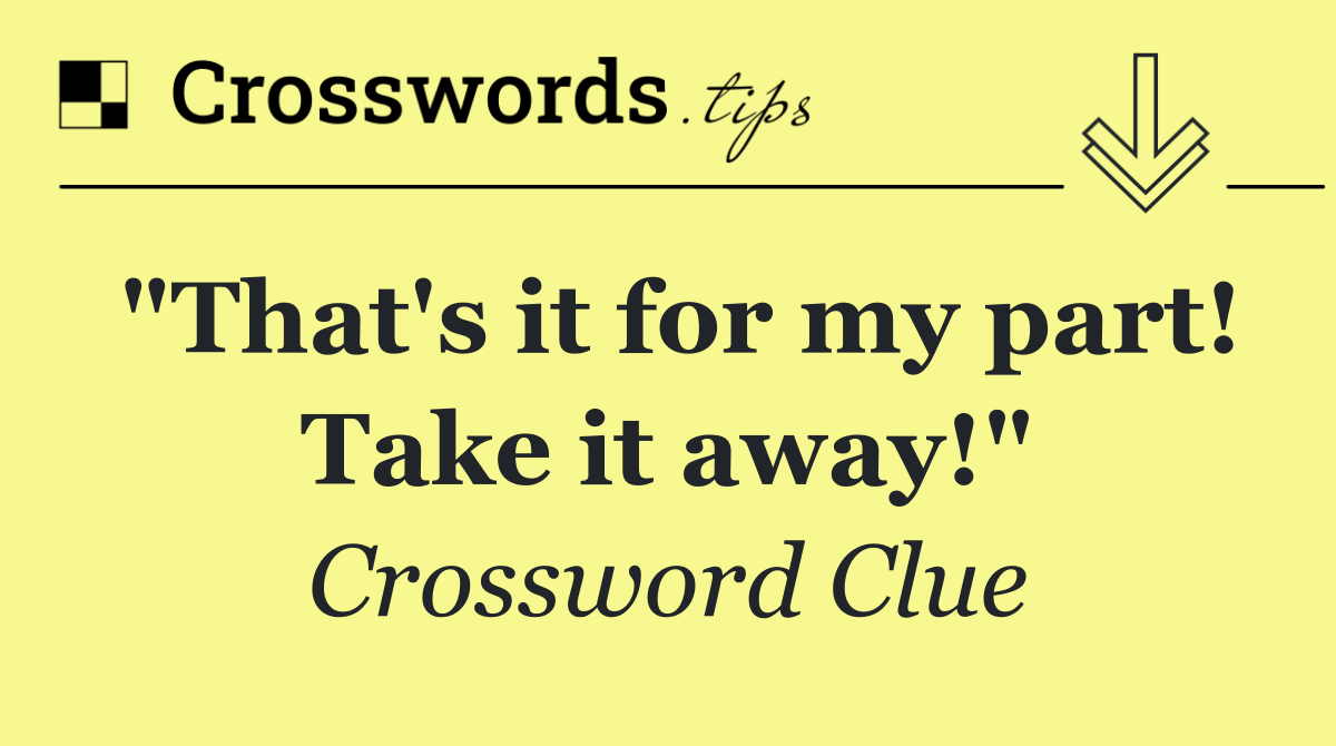 "That's it for my part! Take it away!"