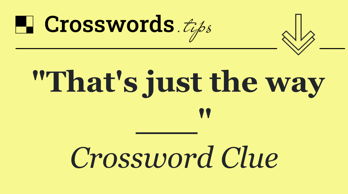 "That's just the way ___"