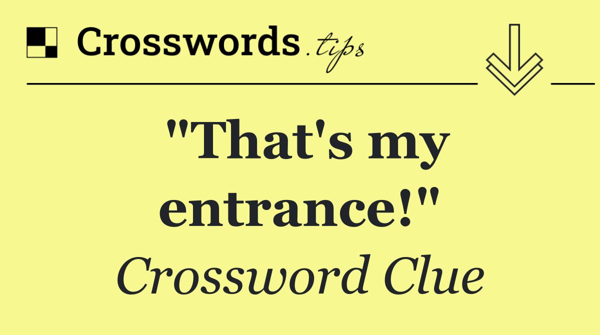 "That's my entrance!"