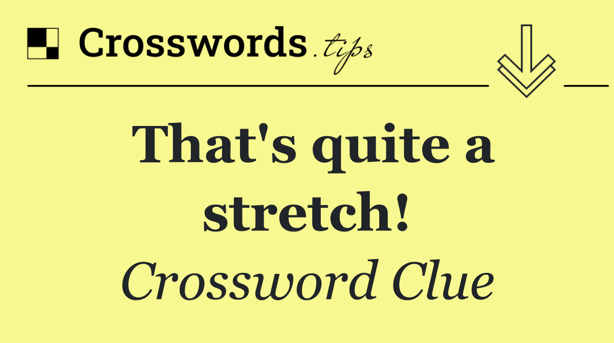 That's quite a stretch!