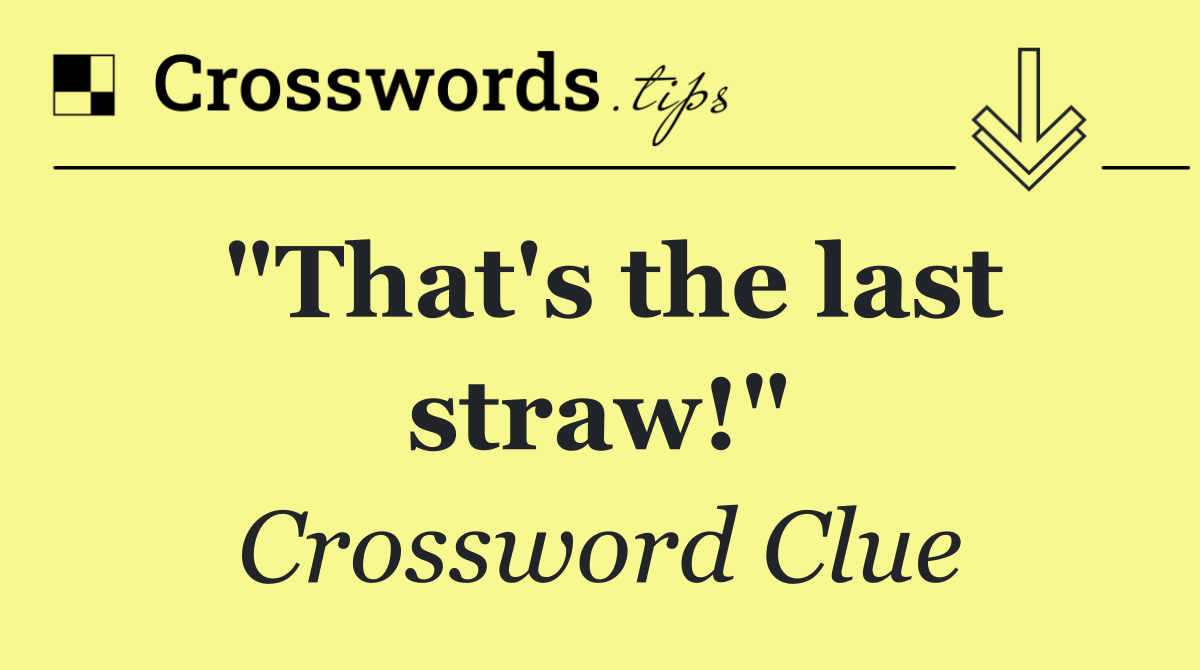 "That's the last straw!"