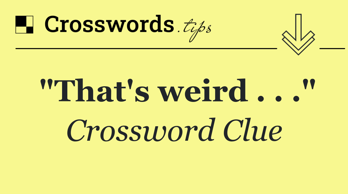 "That's weird . . ."